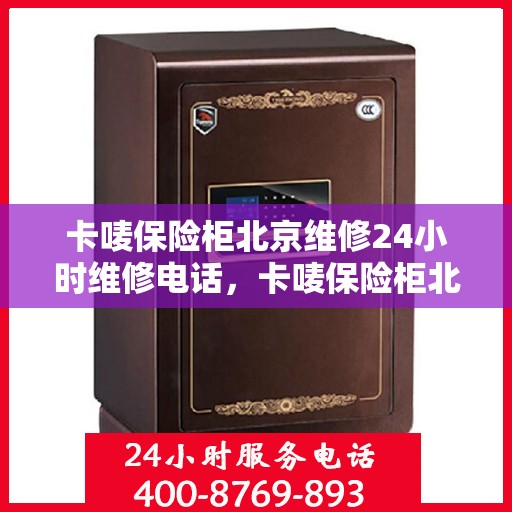卡唛保险柜北京维修24小时维修电话，卡唛保险柜北京紧急维修热线全天候服务开启