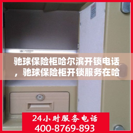 驰球保险柜哈尔滨开锁电话，驰球保险柜开锁服务在哈尔滨，专业开锁电话一站式解决您的需求