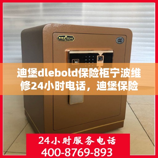迪堡dlebold保险柜宁波维修24小时电话，迪堡保险柜宁波紧急维修热线，全天候服务您的安全锁事