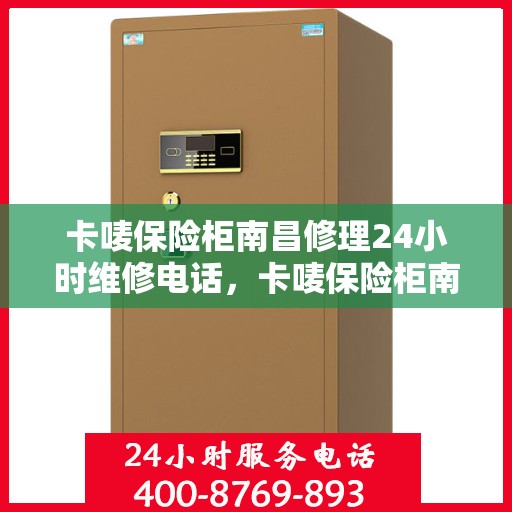 卡唛保险柜南昌修理24小时维修电话，卡唛保险柜南昌紧急修理服务，全天候专业维修电话公开