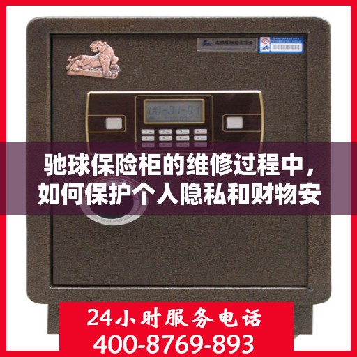 驰球保险柜的维修过程中，如何保护个人隐私和财物安全？，驰球保险柜维修，隐私保护与财物安全双管齐下
