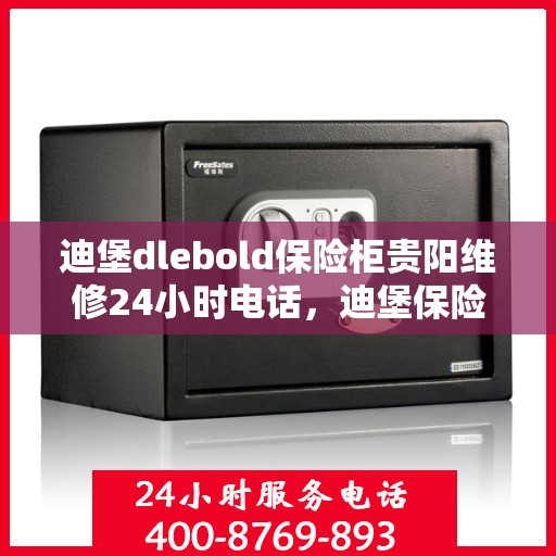 迪堡dlebold保险柜贵阳维修24小时电话，迪堡保险柜贵阳紧急维修热线全天候服务