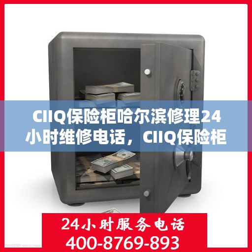 CIIQ保险柜哈尔滨修理24小时维修电话，CIIQ保险柜哈尔滨紧急修理服务，全天候专业维修团队热线