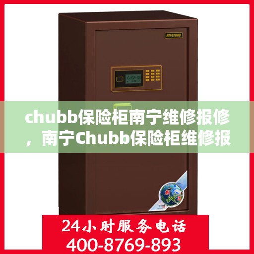chubb保险柜南宁维修报修，南宁Chubb保险柜维修报修指南