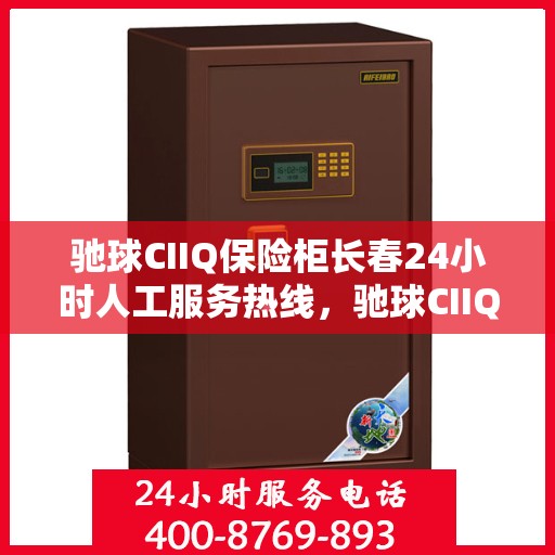 驰球CIIQ保险柜长春24小时人工服务热线，驰球CIIQ保险柜长春全天候人工服务热线支持，专业保障您的安全需求