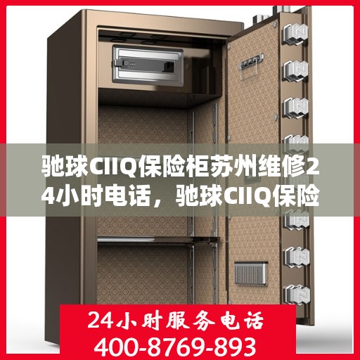 驰球CIIQ保险柜苏州维修24小时电话，驰球CIIQ保险柜苏州紧急维修热线全天候服务