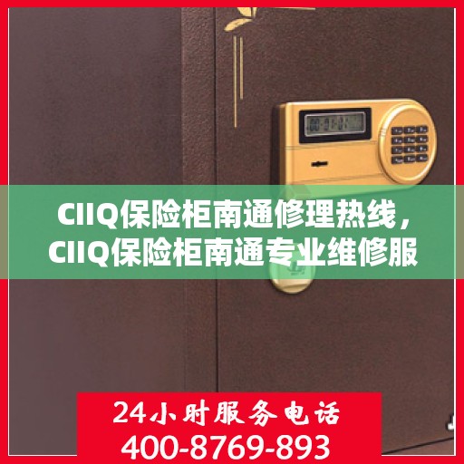 CIIQ保险柜南通修理热线，CIIQ保险柜南通专业维修服务热线