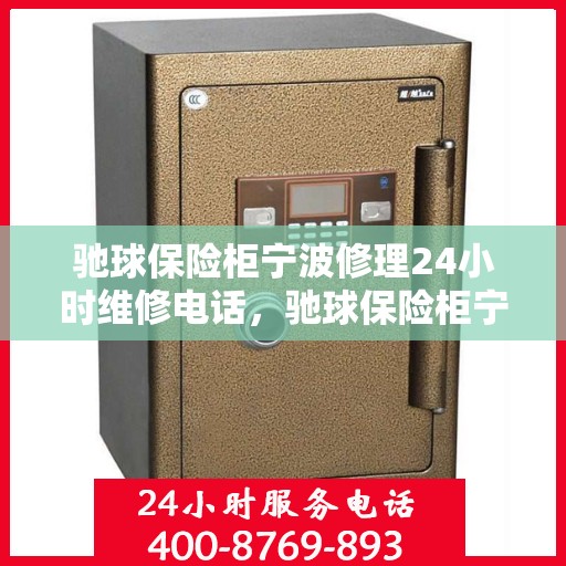 驰球保险柜宁波修理24小时维修电话，驰球保险柜宁波紧急修理服务，全天候专业维修热线