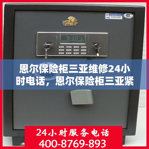 恩尔保险柜三亚维修24小时电话，恩尔保险柜三亚紧急维修热线全天候服务开启