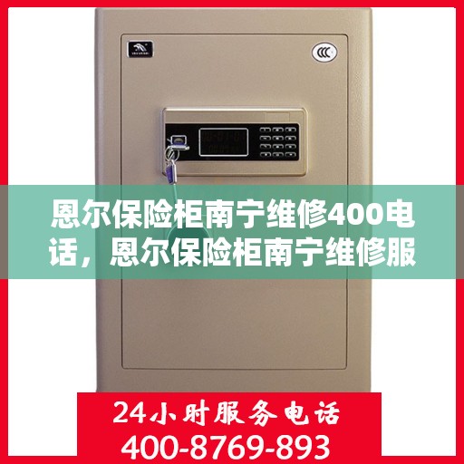 恩尔保险柜南宁维修400电话，恩尔保险柜南宁维修服务热线，专业售后团队为您解答疑难故障，拨打400电话即刻享受贴心服务！