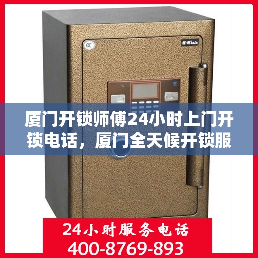 厦门开锁师傅24小时上门开锁电话，厦门全天候开锁服务，专业师傅上门，一键解决锁事困扰