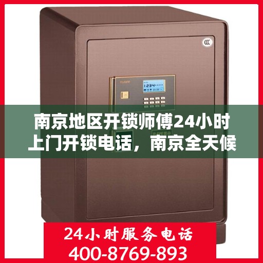 南京地区开锁师傅24小时上门开锁电话，南京全天候开锁服务，专业师傅上门，一键电话解决锁事困扰