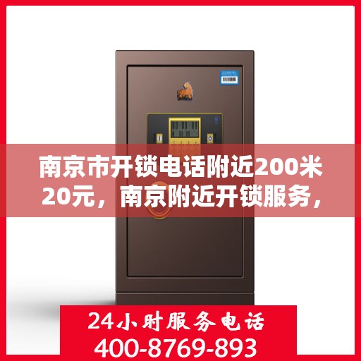 南京市开锁电话附近200米20元，南京附近开锁服务，专业开锁电话，快速响应，20元起！