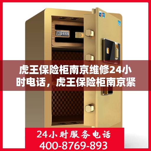 虎王保险柜南京维修24小时电话，虎王保险柜南京紧急维修热线全天候服务