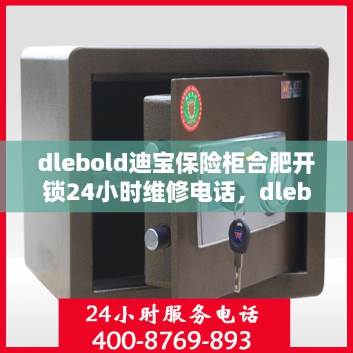 dlebold迪宝保险柜合肥开锁24小时维修电话，dlebold迪宝保险柜合肥开锁服务，全天候专业维修电话解锁服务