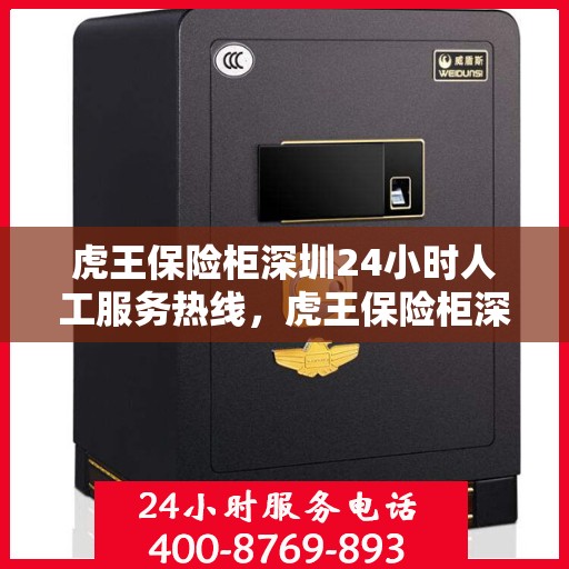 虎王保险柜深圳24小时人工服务热线，虎王保险柜深圳全天候人工服务热线，保障您的安全无忧