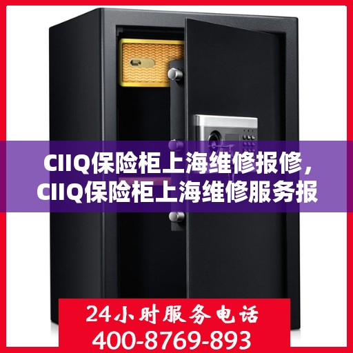 CIIQ保险柜上海维修报修，CIIQ保险柜上海维修服务报修指南