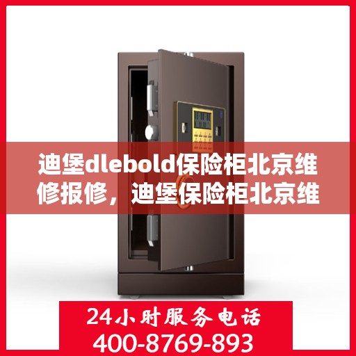 迪堡dlebold保险柜北京维修报修，迪堡保险柜北京维修报修指南