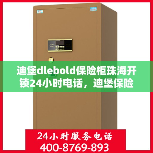 迪堡dlebold保险柜珠海开锁24小时电话，迪堡保险柜珠海开锁服务热线全天候开启