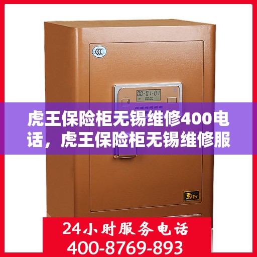虎王保险柜无锡维修400电话，虎王保险柜无锡维修服务热线400专业团队为您解答