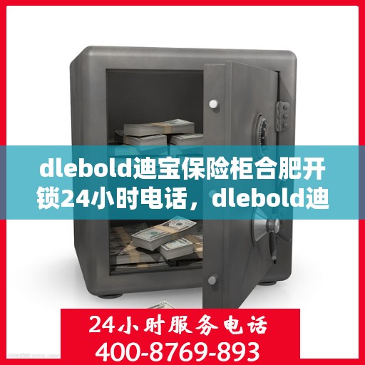 dlebold迪宝保险柜合肥开锁24小时电话，dlebold迪宝保险柜合肥开锁服务，全天候电话预约，安全快捷的锁具解决方案
