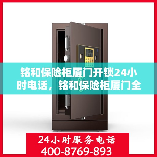 铭和保险柜厦门开锁24小时电话，铭和保险柜厦门全天候开锁服务热线