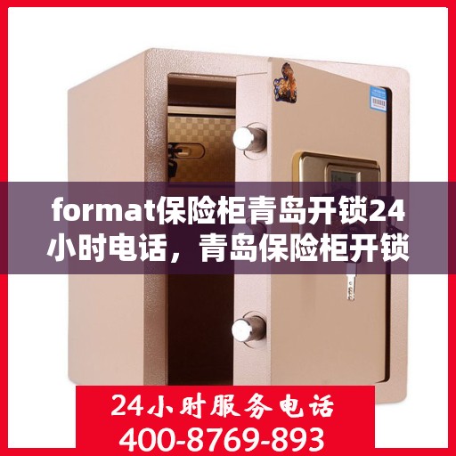 format保险柜青岛开锁24小时电话，青岛保险柜开锁服务，全天候电话预约，专业开锁快速响应