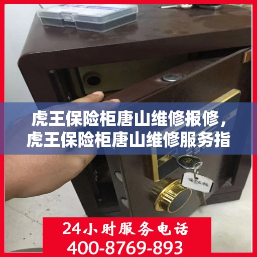 虎王保险柜唐山维修报修，虎王保险柜唐山维修服务指南