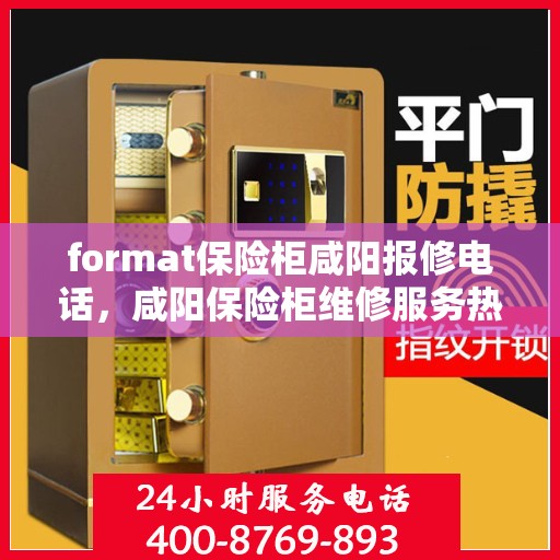 format保险柜咸阳报修电话，咸阳保险柜维修服务热线及报修指南