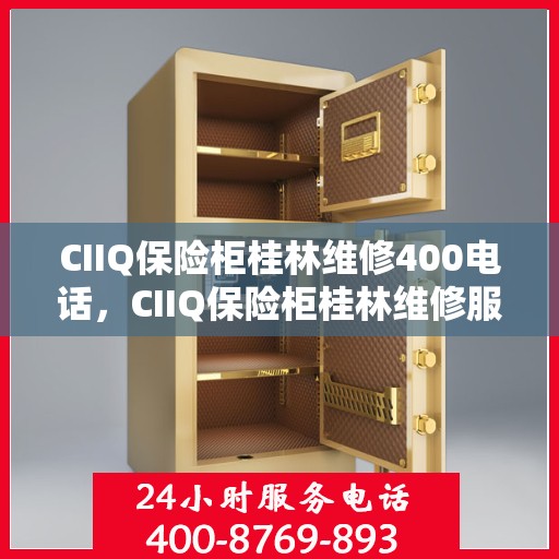 CIIQ保险柜桂林维修400电话，CIIQ保险柜桂林维修服务热线400专业团队为您解答