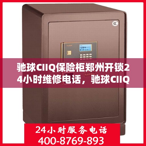 驰球CIIQ保险柜郑州开锁24小时维修电话，驰球CIIQ保险柜，郑州全天候开锁维修服务热线