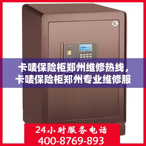 卡唛保险柜郑州维修热线，卡唛保险柜郑州专业维修服务热线揭秘