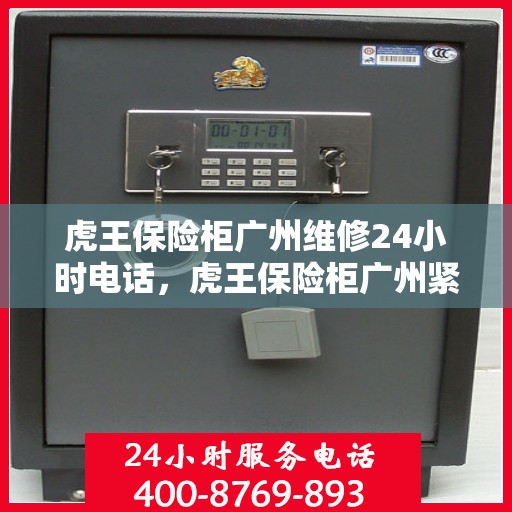 虎王保险柜广州维修24小时电话，虎王保险柜广州紧急维修热线全天候服务中