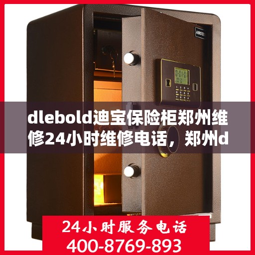 dlebold迪宝保险柜郑州维修24小时维修电话，郑州dlebold迪宝保险柜全天候专业维修服务热线