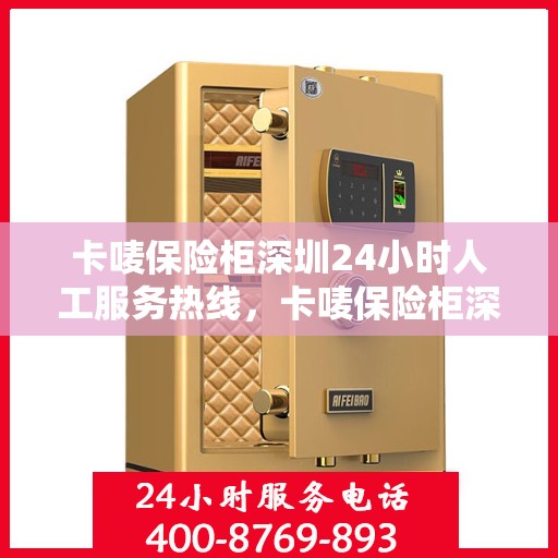 卡唛保险柜深圳24小时人工服务热线，卡唛保险柜深圳全天候人工服务热线，专业解答与售后无忧
