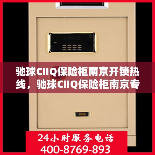 驰球CIIQ保险柜南京开锁热线，驰球CIIQ保险柜南京专业开锁服务热线