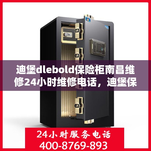 迪堡dlebold保险柜南昌维修24小时维修电话，迪堡保险柜南昌维修服务热线，全天候专业维修团队为您保驾护航！