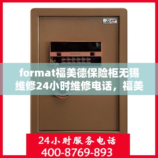 format福美德保险柜无锡维修24小时维修电话，福美德保险柜无锡专业维修团队，全天候服务热线，保障您的安全无忧！