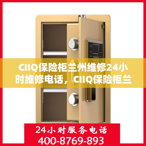 CIIQ保险柜兰州维修24小时维修电话，CIIQ保险柜兰州专业维修团队全天候服务，快速响应维修电话