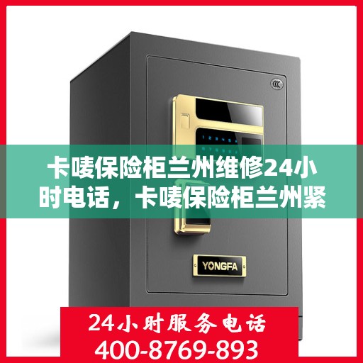 卡唛保险柜兰州维修24小时电话，卡唛保险柜兰州紧急维修热线全天候服务开启