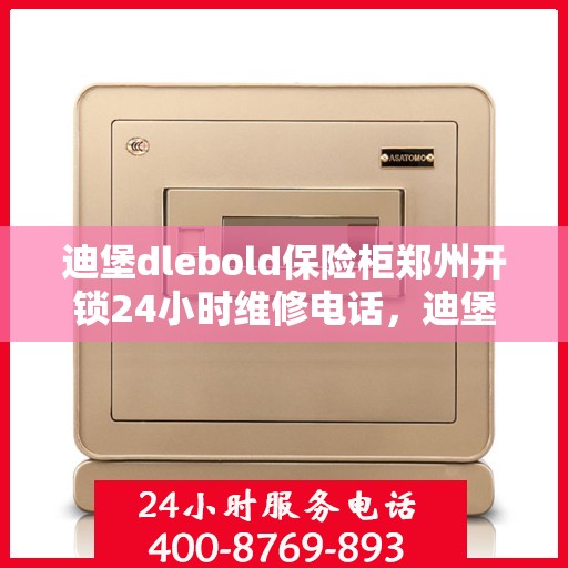 迪堡dlebold保险柜郑州开锁24小时维修电话，迪堡dlebold保险柜郑州开锁服务，全天候专业维修电话