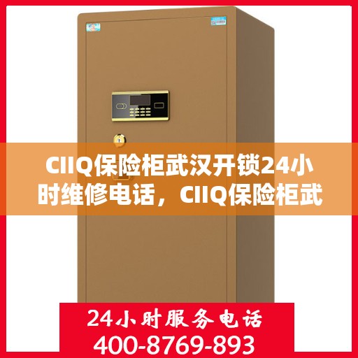 CIIQ保险柜武汉开锁24小时维修电话，CIIQ保险柜武汉开锁服务，全天候专业维修电话