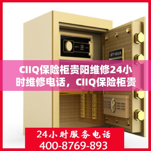CIIQ保险柜贵阳维修24小时维修电话，CIIQ保险柜贵阳专业维修团队，全天候服务热线，快速响应您的需求