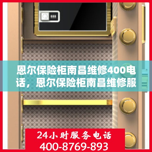 恩尔保险柜南昌维修400电话，恩尔保险柜南昌维修服务热线400专业团队为您解答