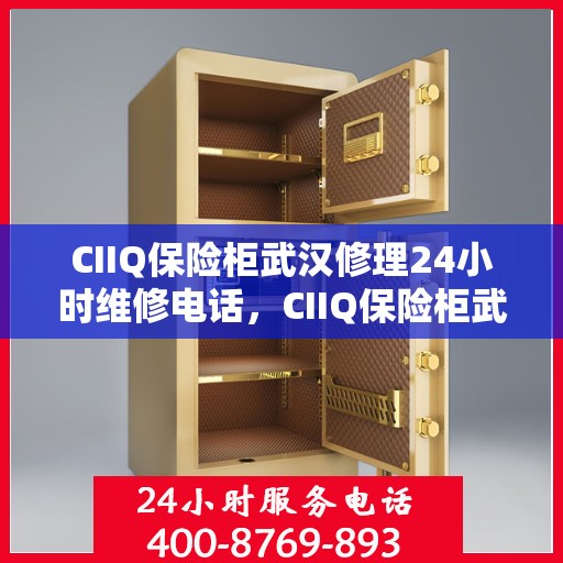 CIIQ保险柜武汉修理24小时维修电话，CIIQ保险柜武汉专业维修团队，全天候服务，24小时快速响应维修电话