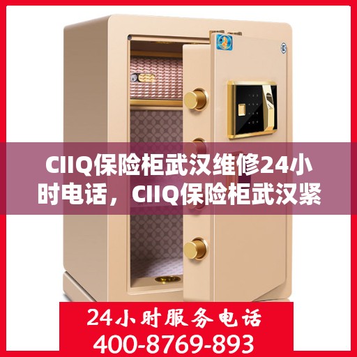 CIIQ保险柜武汉维修24小时电话，CIIQ保险柜武汉紧急维修热线全天候服务