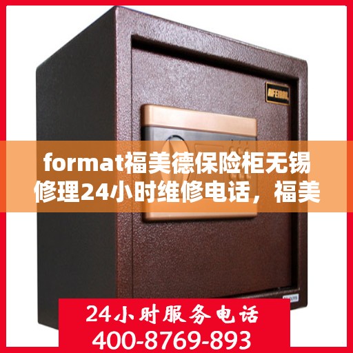 format福美德保险柜无锡修理24小时维修电话，福美德保险柜无锡专业修理，全天候24小时快速响应维修电话