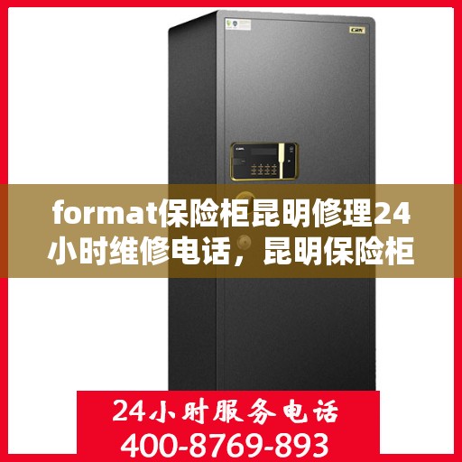 format保险柜昆明修理24小时维修电话，昆明保险柜修理专家，全天候服务，快速响应您的维修需求