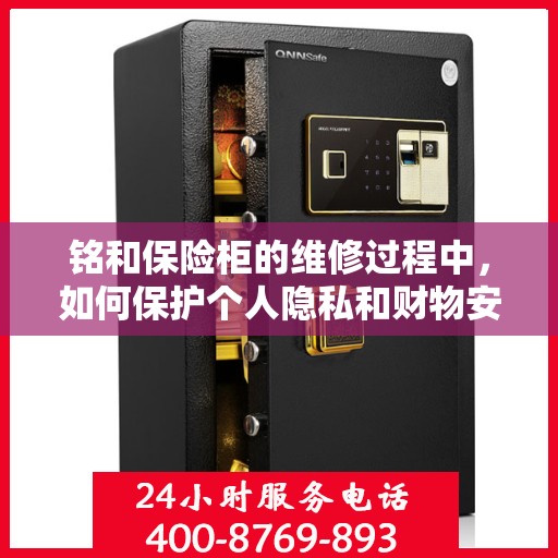 铭和保险柜的维修过程中，如何保护个人隐私和财物安全？，铭和保险柜维修，隐私保护与财物安全并重，专业操作指南！