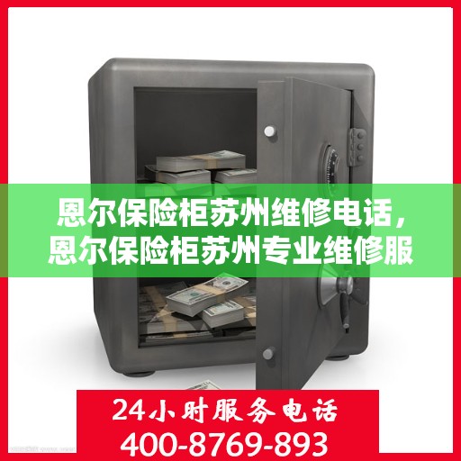 恩尔保险柜苏州维修电话，恩尔保险柜苏州专业维修服务热线